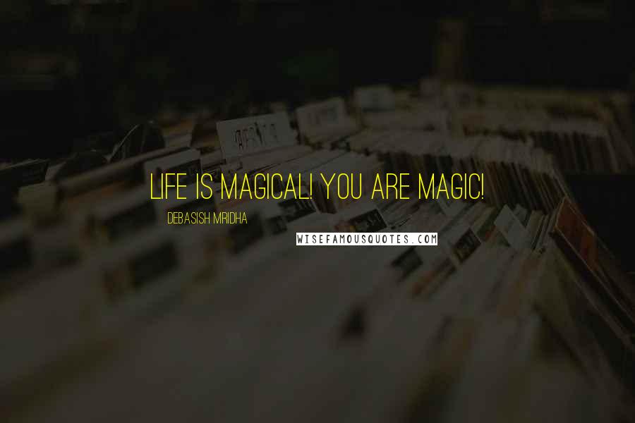 Debasish Mridha Quotes: Life is magical! You are magic!