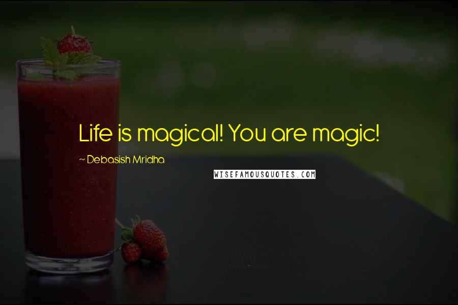 Debasish Mridha Quotes: Life is magical! You are magic!