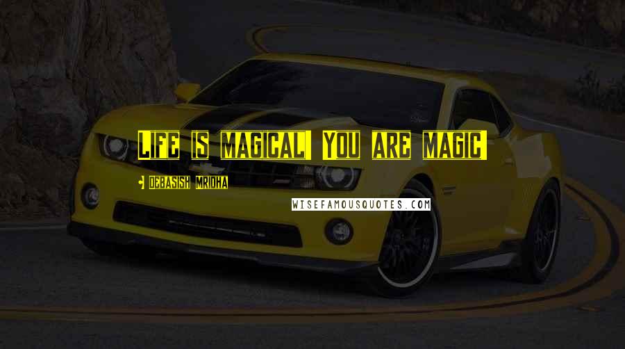 Debasish Mridha Quotes: Life is magical! You are magic!
