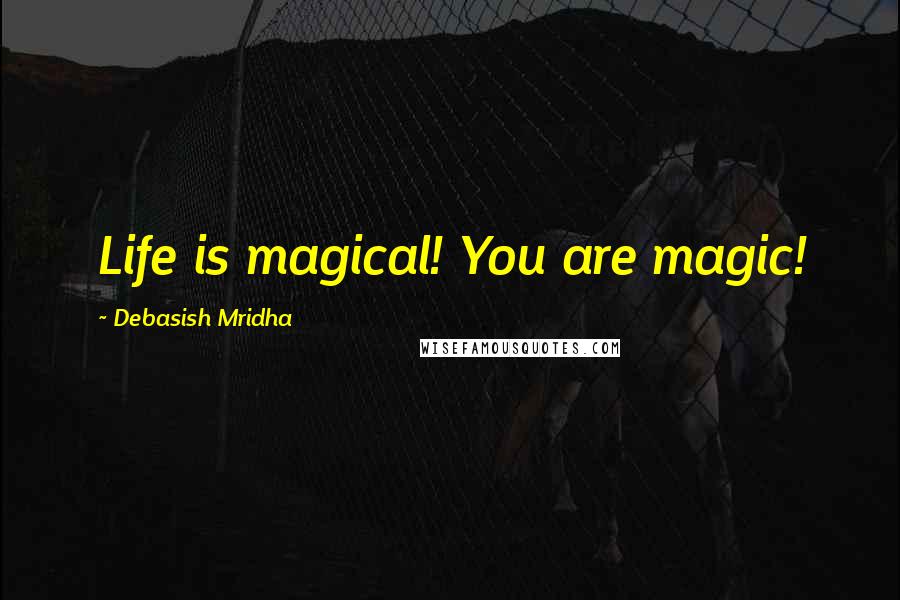 Debasish Mridha Quotes: Life is magical! You are magic!