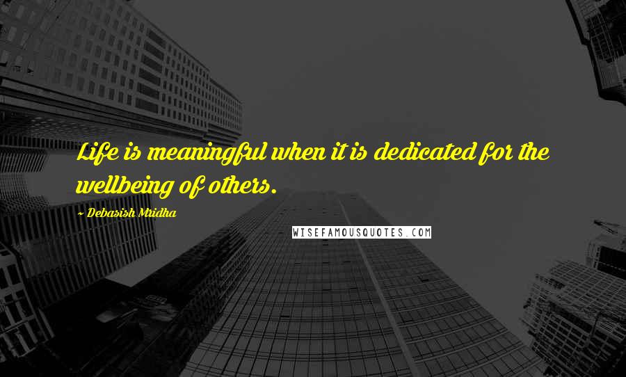 Debasish Mridha Quotes: Life is meaningful when it is dedicated for the wellbeing of others.