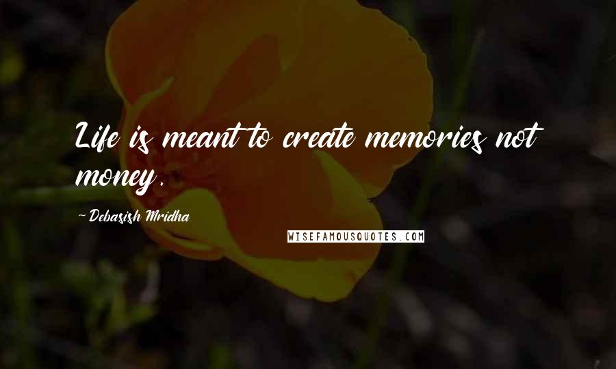 Debasish Mridha Quotes: Life is meant to create memories not money.