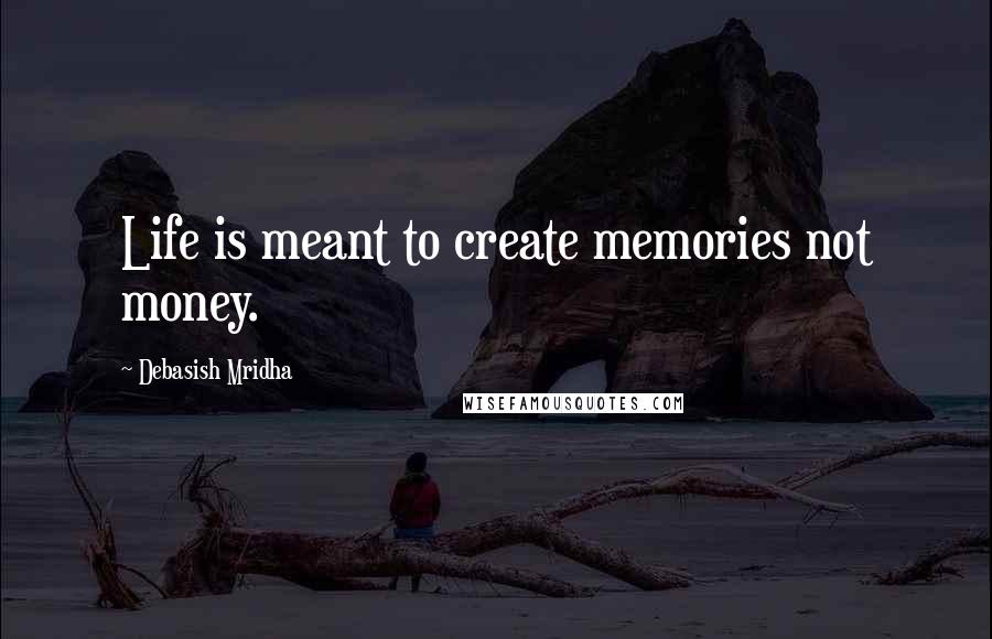 Debasish Mridha Quotes: Life is meant to create memories not money.