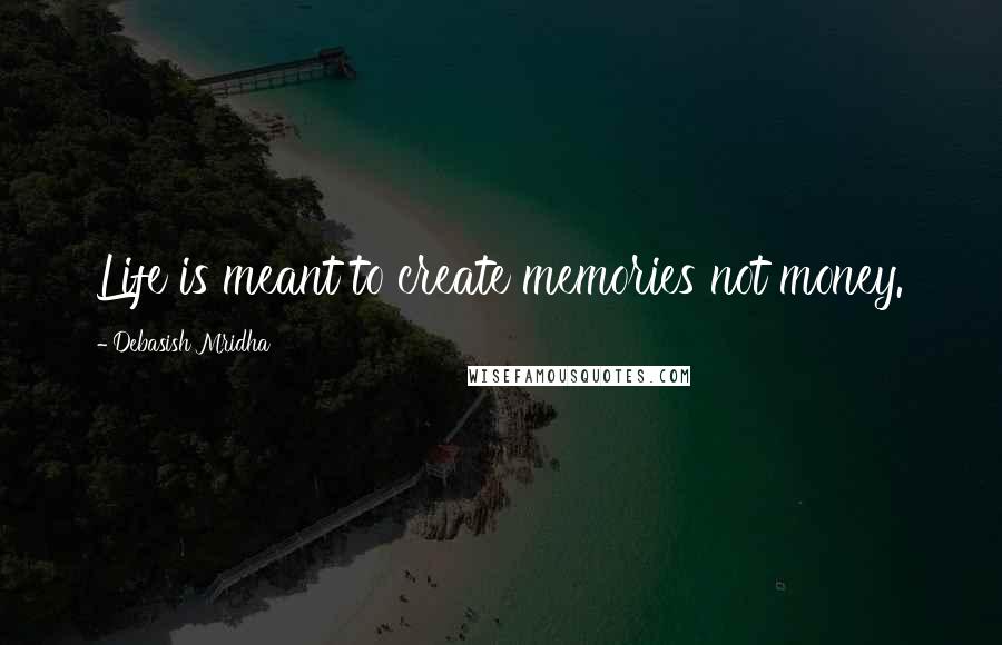 Debasish Mridha Quotes: Life is meant to create memories not money.