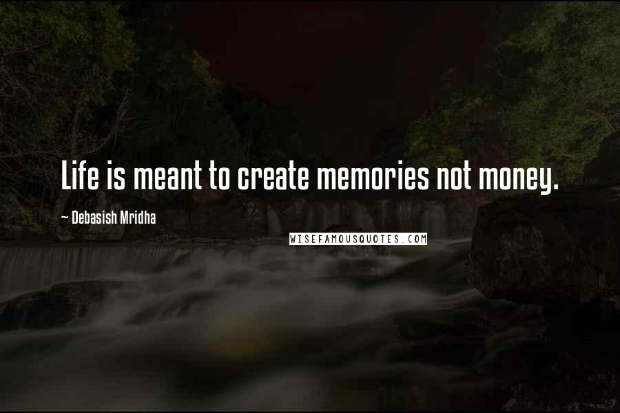 Debasish Mridha Quotes: Life is meant to create memories not money.