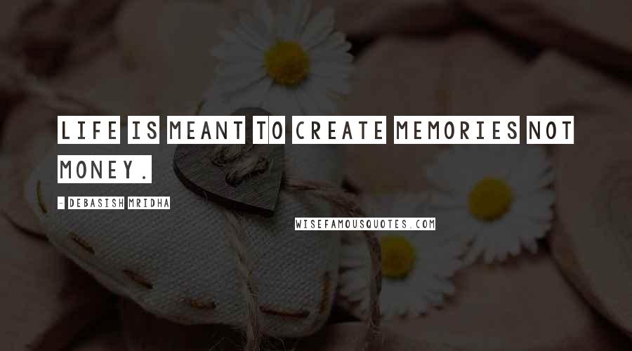 Debasish Mridha Quotes: Life is meant to create memories not money.