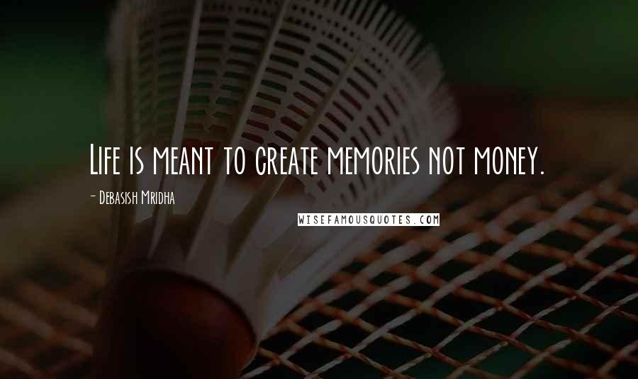 Debasish Mridha Quotes: Life is meant to create memories not money.