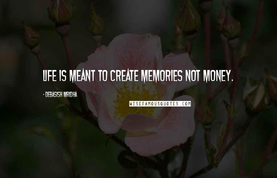 Debasish Mridha Quotes: Life is meant to create memories not money.