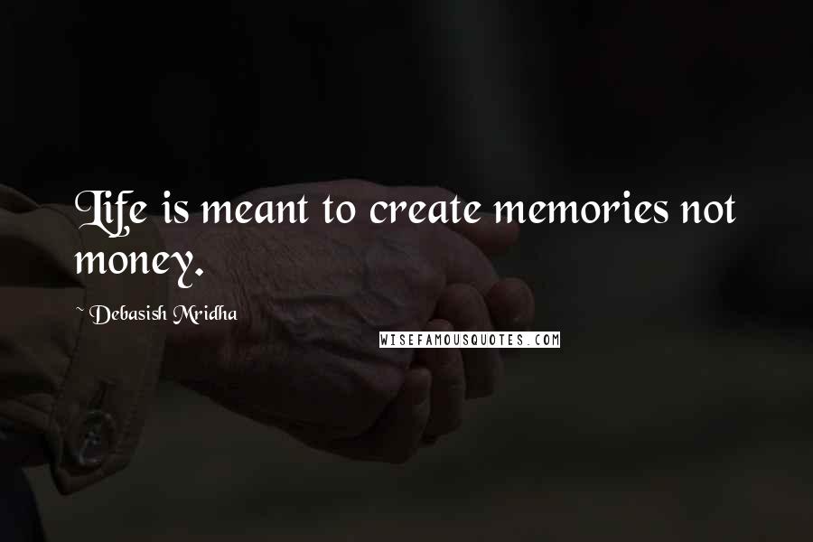 Debasish Mridha Quotes: Life is meant to create memories not money.