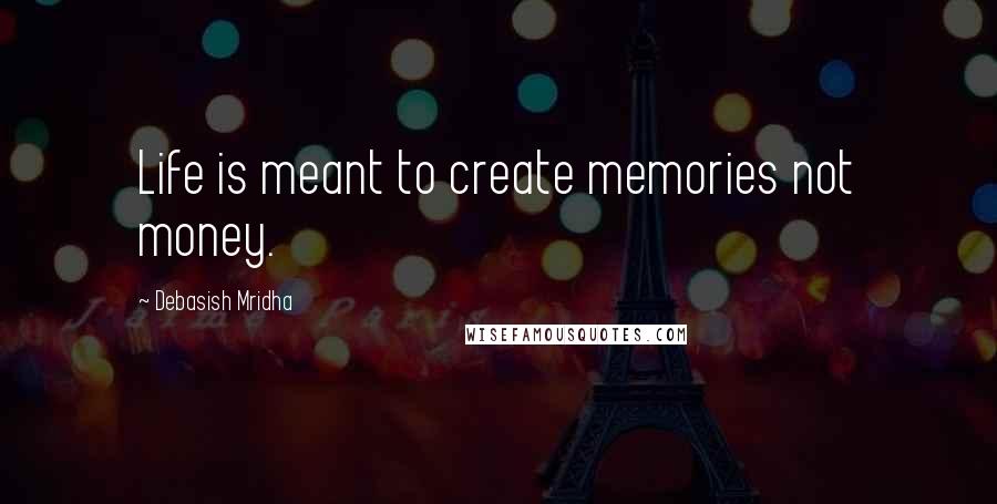 Debasish Mridha Quotes: Life is meant to create memories not money.