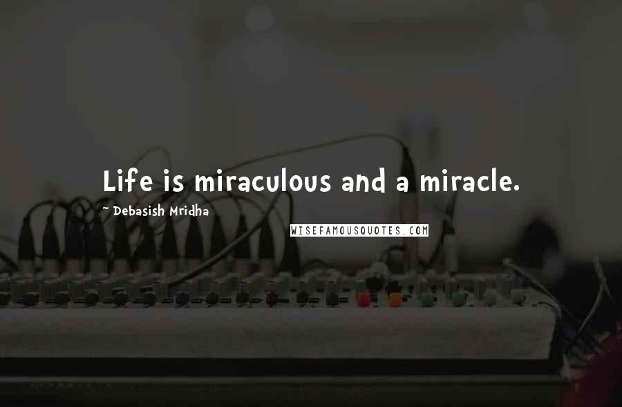 Debasish Mridha Quotes: Life is miraculous and a miracle.