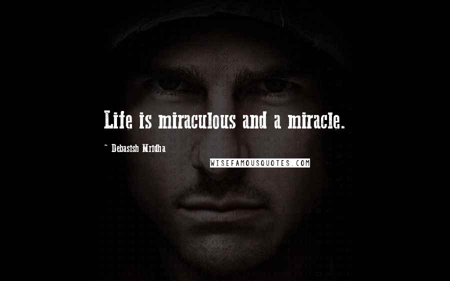 Debasish Mridha Quotes: Life is miraculous and a miracle.