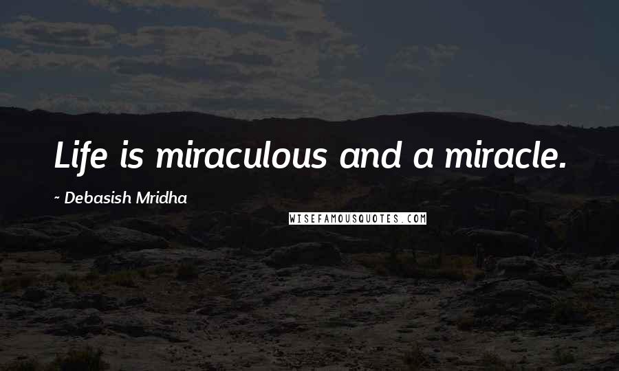 Debasish Mridha Quotes: Life is miraculous and a miracle.