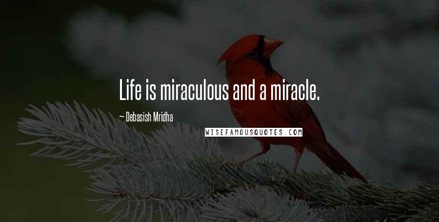 Debasish Mridha Quotes: Life is miraculous and a miracle.