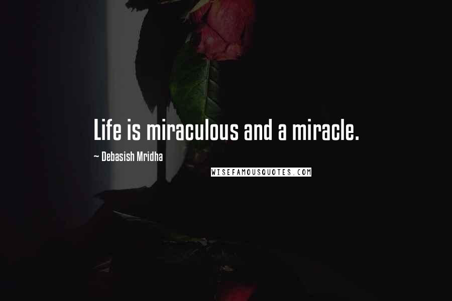 Debasish Mridha Quotes: Life is miraculous and a miracle.