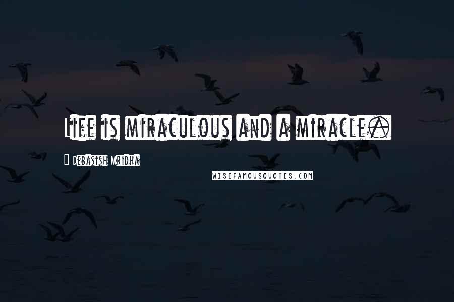 Debasish Mridha Quotes: Life is miraculous and a miracle.