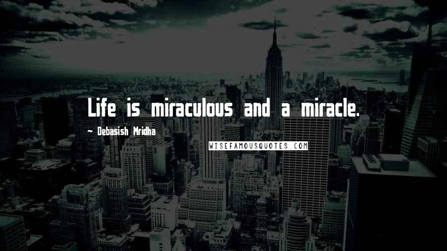 Debasish Mridha Quotes: Life is miraculous and a miracle.