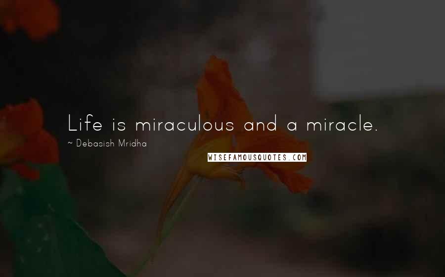 Debasish Mridha Quotes: Life is miraculous and a miracle.