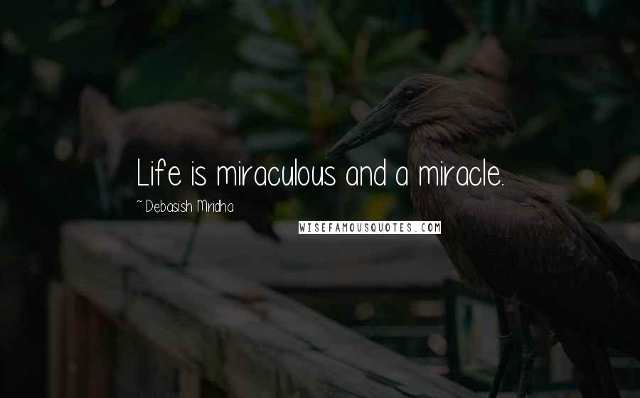 Debasish Mridha Quotes: Life is miraculous and a miracle.