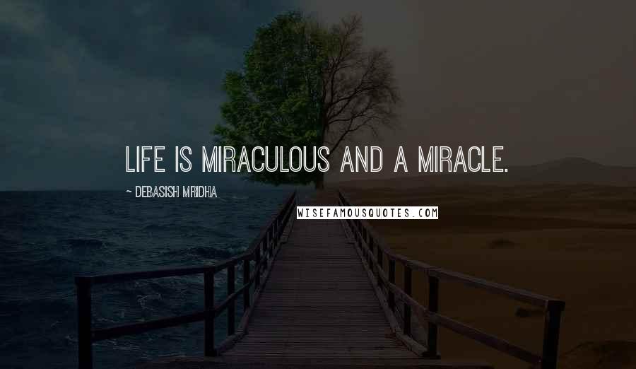 Debasish Mridha Quotes: Life is miraculous and a miracle.