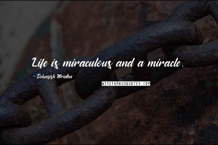 Debasish Mridha Quotes: Life is miraculous and a miracle.