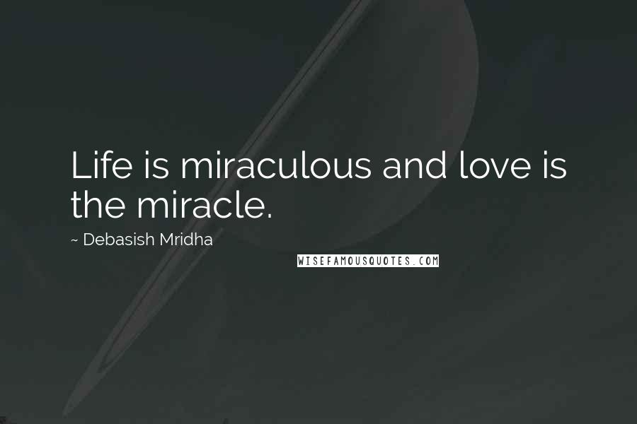 Debasish Mridha Quotes: Life is miraculous and love is the miracle.