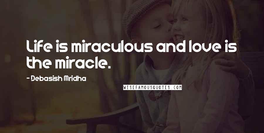 Debasish Mridha Quotes: Life is miraculous and love is the miracle.