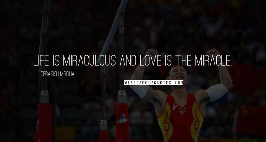 Debasish Mridha Quotes: Life is miraculous and love is the miracle.