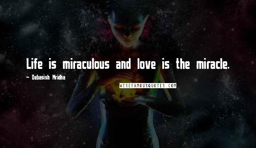 Debasish Mridha Quotes: Life is miraculous and love is the miracle.
