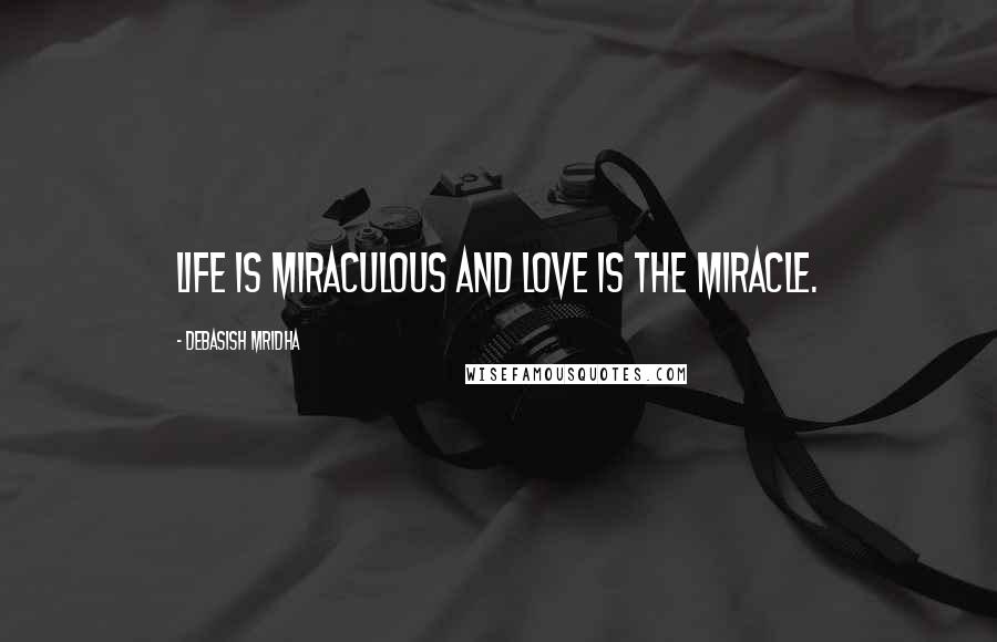 Debasish Mridha Quotes: Life is miraculous and love is the miracle.