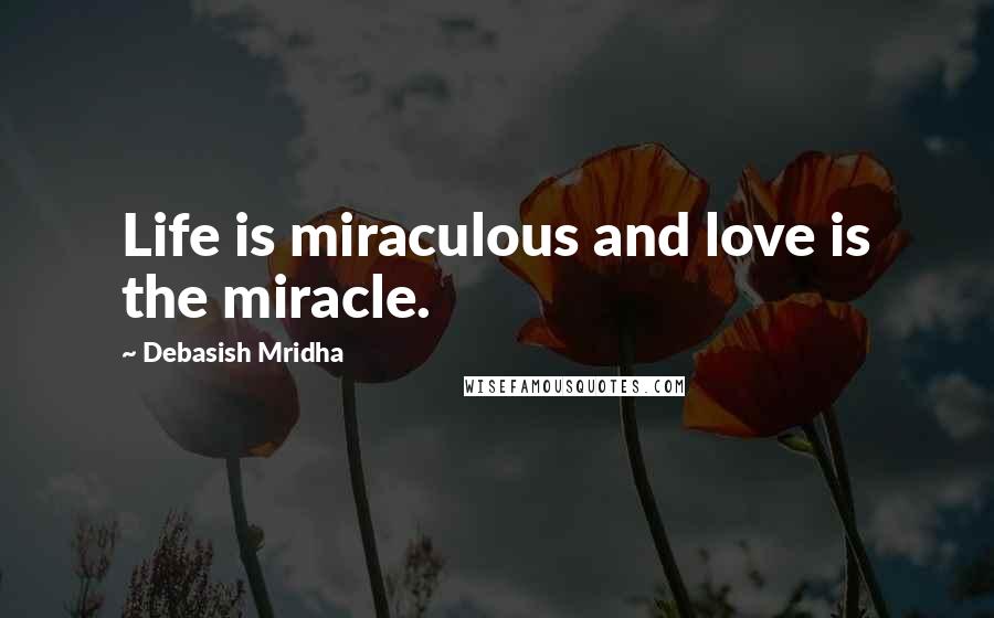 Debasish Mridha Quotes: Life is miraculous and love is the miracle.