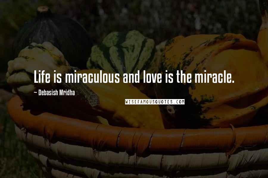 Debasish Mridha Quotes: Life is miraculous and love is the miracle.