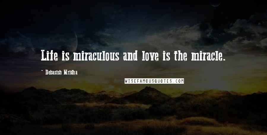 Debasish Mridha Quotes: Life is miraculous and love is the miracle.