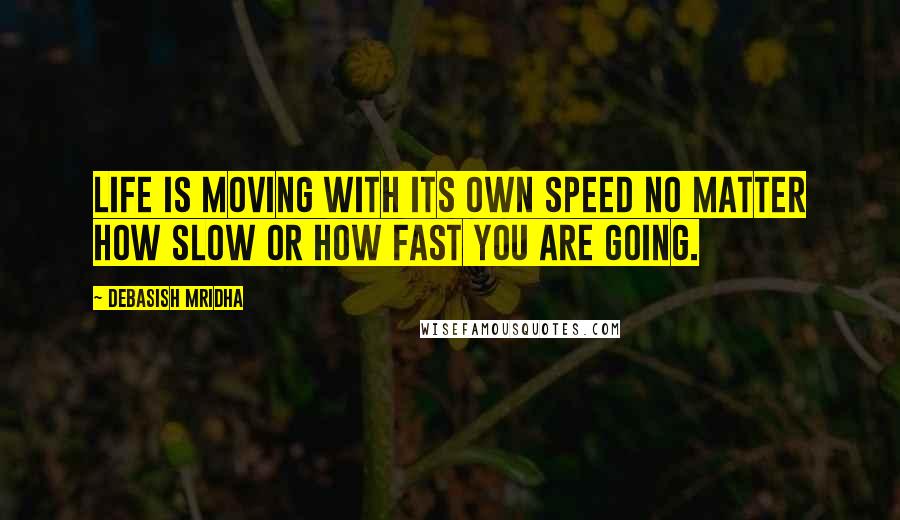 Debasish Mridha Quotes: Life is moving with its own speed no matter how slow or how fast you are going.