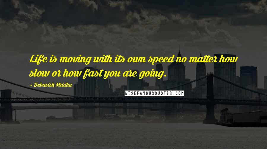 Debasish Mridha Quotes: Life is moving with its own speed no matter how slow or how fast you are going.