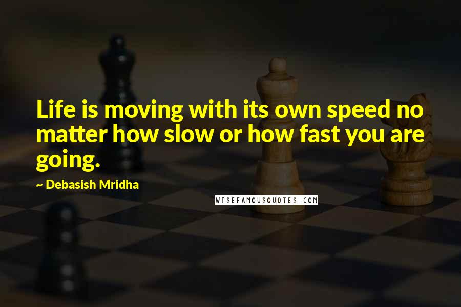 Debasish Mridha Quotes: Life is moving with its own speed no matter how slow or how fast you are going.