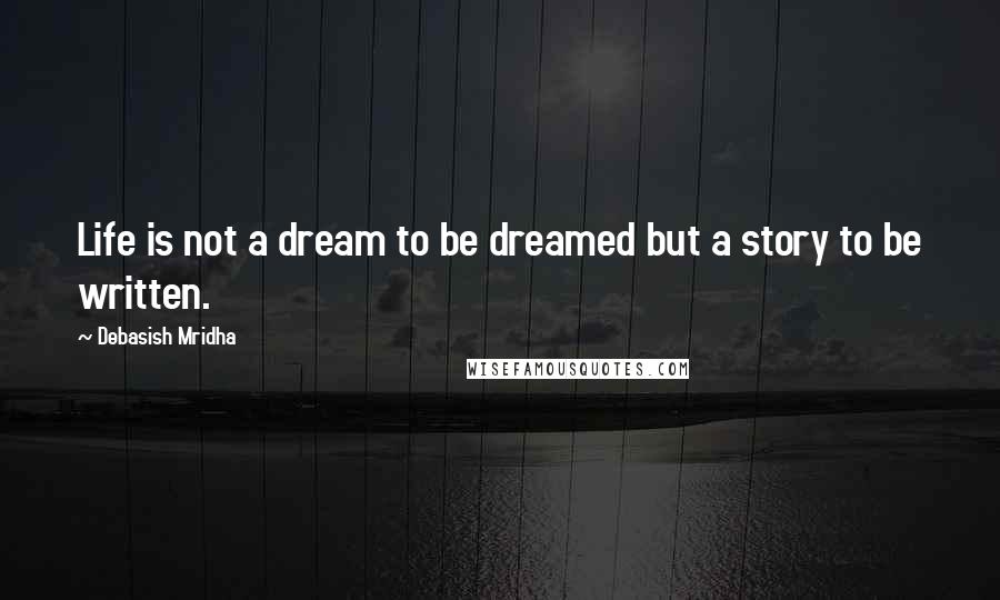 Debasish Mridha Quotes: Life is not a dream to be dreamed but a story to be written.