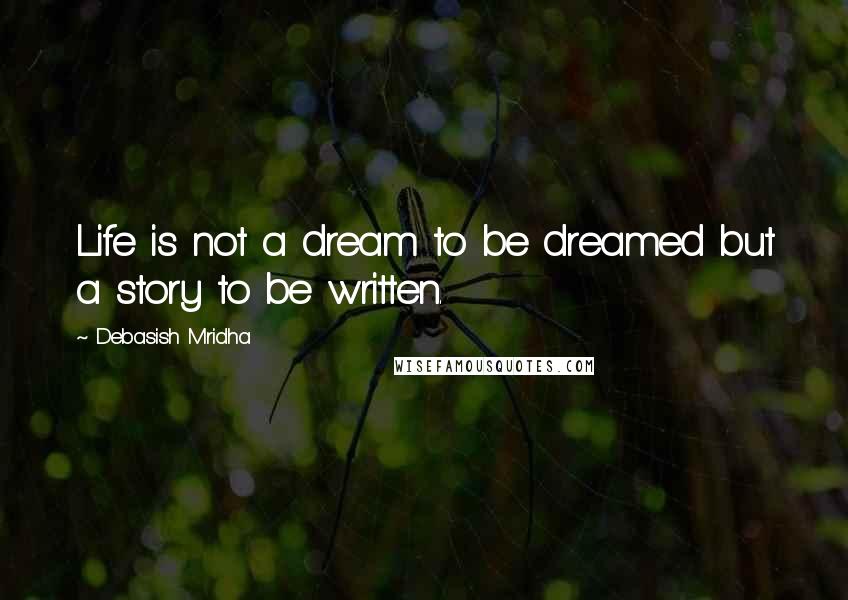 Debasish Mridha Quotes: Life is not a dream to be dreamed but a story to be written.
