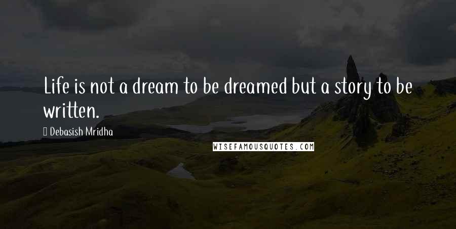 Debasish Mridha Quotes: Life is not a dream to be dreamed but a story to be written.