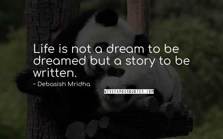 Debasish Mridha Quotes: Life is not a dream to be dreamed but a story to be written.