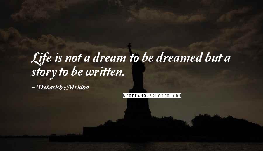 Debasish Mridha Quotes: Life is not a dream to be dreamed but a story to be written.