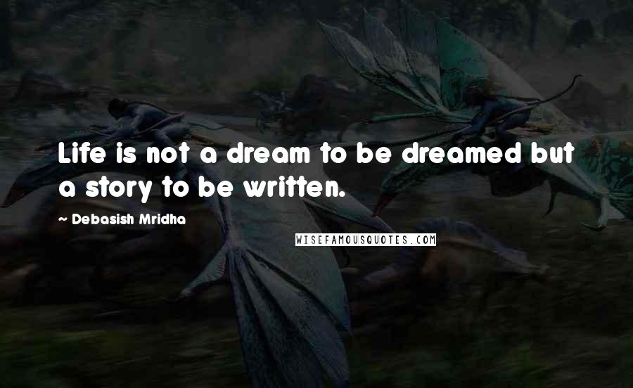 Debasish Mridha Quotes: Life is not a dream to be dreamed but a story to be written.