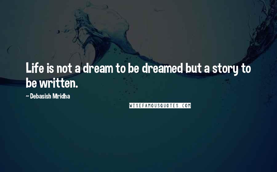 Debasish Mridha Quotes: Life is not a dream to be dreamed but a story to be written.