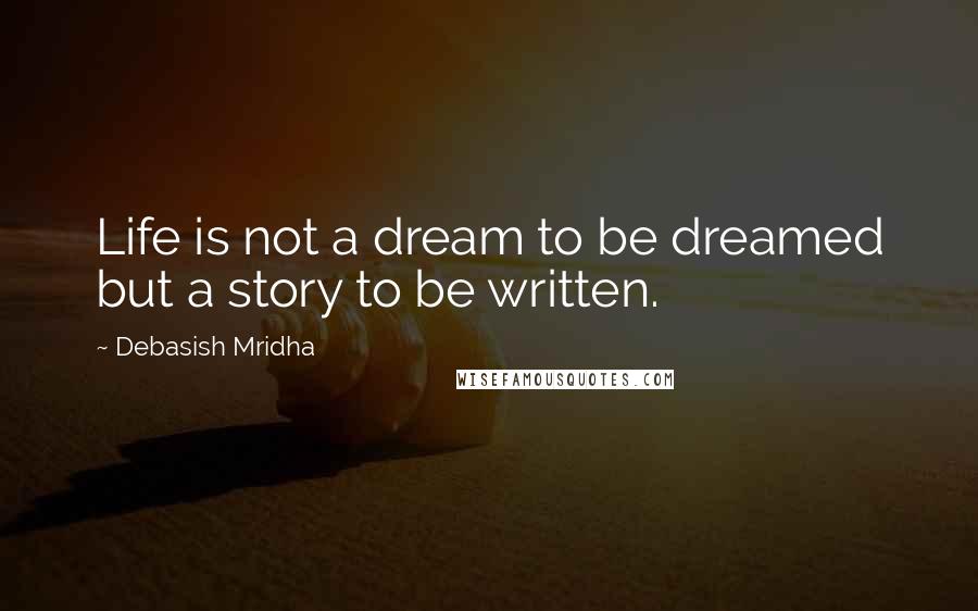 Debasish Mridha Quotes: Life is not a dream to be dreamed but a story to be written.