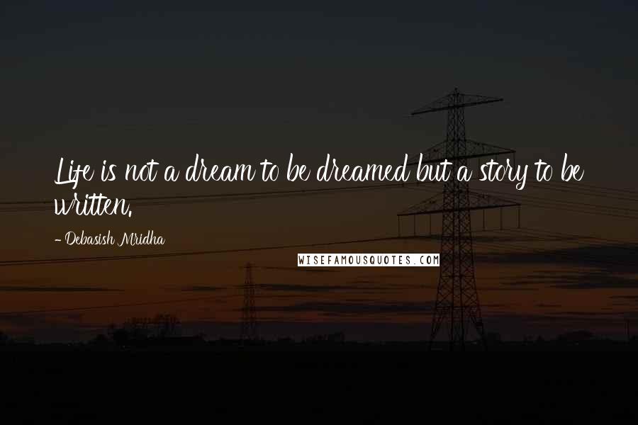 Debasish Mridha Quotes: Life is not a dream to be dreamed but a story to be written.