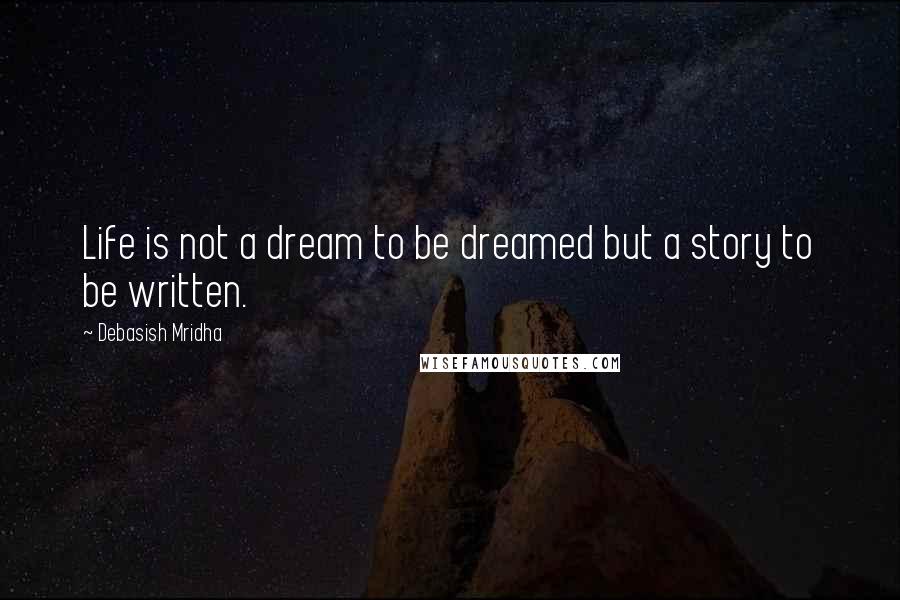 Debasish Mridha Quotes: Life is not a dream to be dreamed but a story to be written.