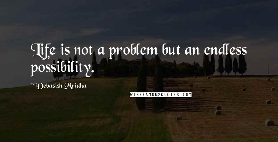 Debasish Mridha Quotes: Life is not a problem but an endless possibility.