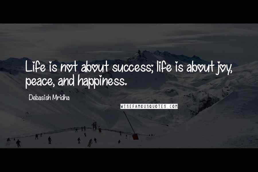 Debasish Mridha Quotes: Life is not about success; life is about joy, peace, and happiness.