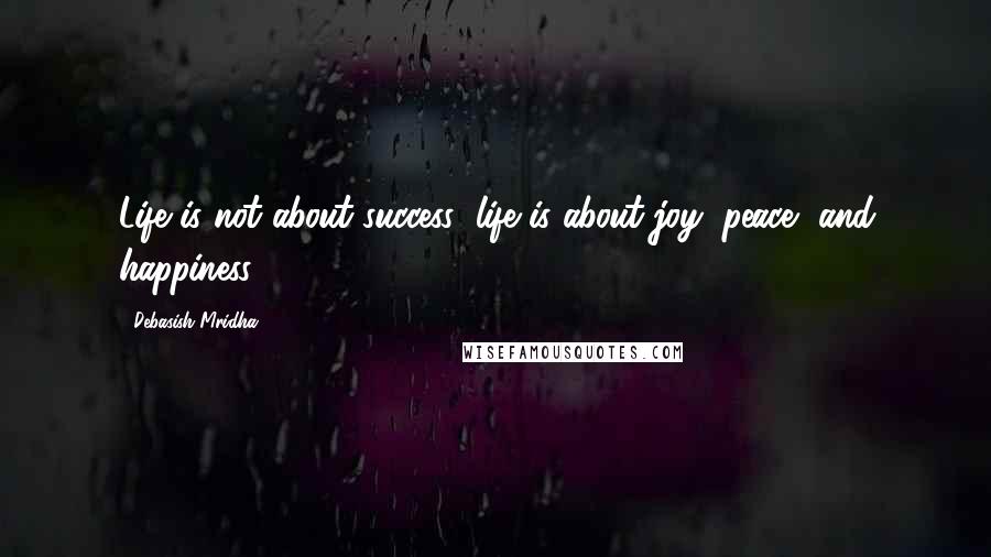 Debasish Mridha Quotes: Life is not about success; life is about joy, peace, and happiness.