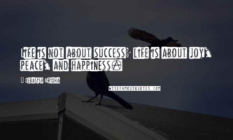 Debasish Mridha Quotes: Life is not about success; life is about joy, peace, and happiness.